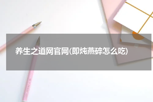 养生之道网官网(即炖燕碎怎么吃)