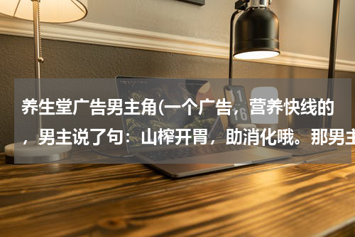 养生堂广告男主角(一个广告，营养快线的，男主说了句：山榨开胃，助消化哦。那男主是朱梓骁吗？)