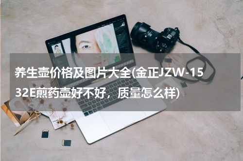 养生壶价格及图片大全(金正JZW-1532E煎药壶好不好，质量怎么样)
