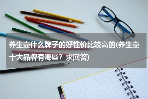 养生壶什么牌子的好性价比较高的(养生壶十大品牌有哪些？求回答)