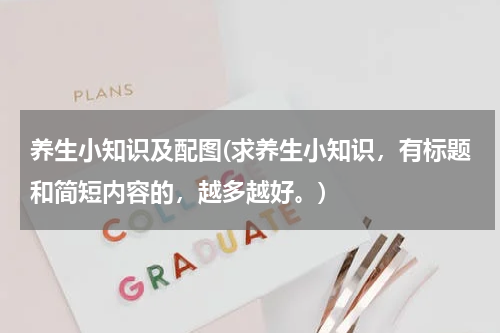 养生小知识及配图(求养生小知识，有标题和简短内容的，越多越好。)