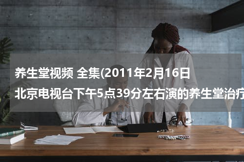 养生堂视频 全集(2011年2月16日北京电视台下午5点39分左右演的养生堂治疗糖尿病的按摩视频，谁能告诉我急用。)