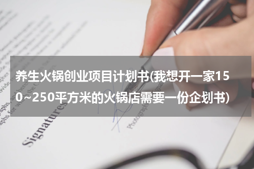 养生火锅创业项目计划书(我想开一家150~250平方米的火锅店需要一份企划书)