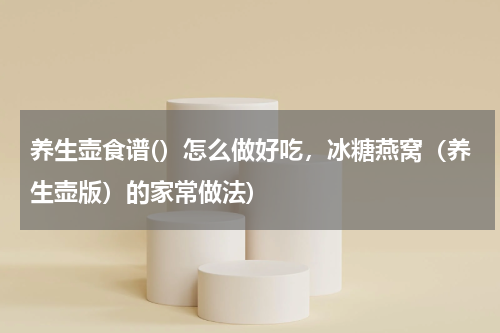 养生壶食谱(）怎么做好吃，冰糖燕窝（养生壶版）的家常做法)