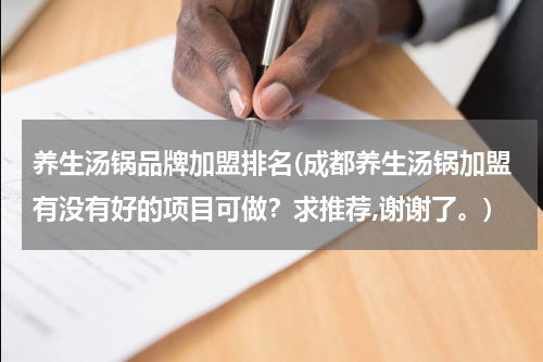 养生汤锅品牌加盟排名(成都养生汤锅加盟有没有好的项目可做？求推荐,谢谢了。)