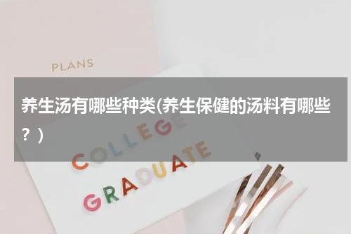 养生汤有哪些种类(养生保健的汤料有哪些？)
