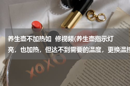 养生壶不加热如  修视频(养生壶指示灯亮，也加热，但达不到需要的温度，更换温控器后还是不行（更换成饮水机的温控器）有影响吗？)