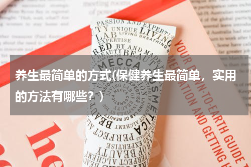 养生最简单的方式(保健养生最简单，实用的方法有哪些？)