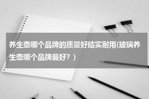 养生壶哪个品牌的质量好结实耐用(玻璃养生壶哪个品牌最好？)