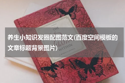 养生小知识发圈配图范文(百度空间模板的文章标题背景图片)