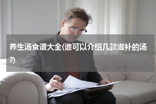 养生汤食谱大全(谁可以介绍几款滋补的汤?)