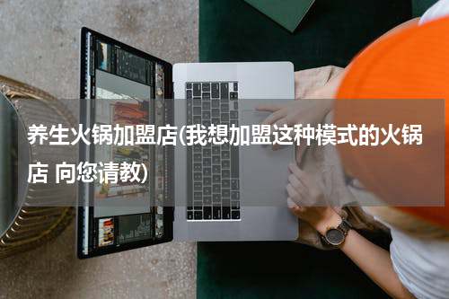 养生火锅加盟店(我想加盟这种模式的火锅店 向您请教)