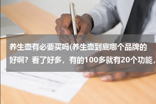 养生壶有必要买吗(养生壶到底哪个品牌的好啊？看了好多，有的100多就有20个功能，有的7、800才10个左右的功能。)