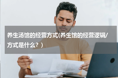养生汤馆的经营方式(养生馆的经营逻辑/方式是什么？)