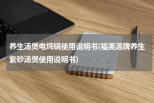 养生汤煲电炖锅使用说明书(福美源牌养生紫砂汤煲使用说明书)