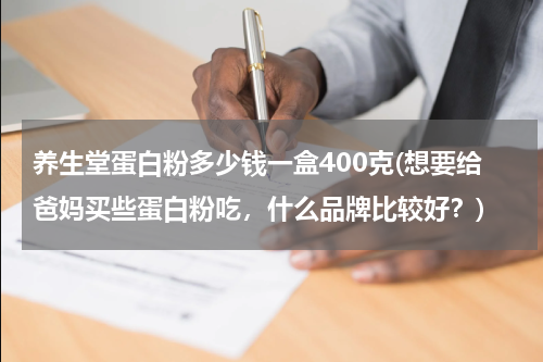 养生堂蛋白粉多少钱一盒400克(想要给爸妈买些蛋白粉吃，什么品牌比较好？)