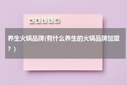 养生火锅品牌(有什么养生的火锅品牌加盟？)