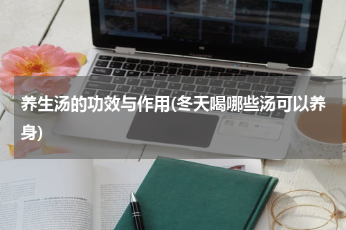 养生汤的功效与作用(冬天喝哪些汤可以养身)