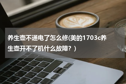 养生壶不通电了怎么修(美的1703c养生壶开不了机什么故障？)
