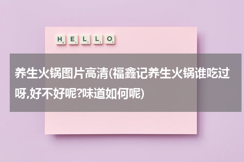 养生火锅图片高清(福鑫记养生火锅谁吃过呀,好不好呢?味道如何呢)
