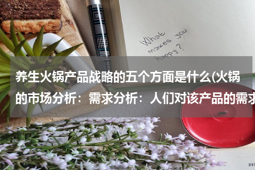 养生火锅产品战略的五个方面是什么(火锅的市场分析：需求分析：人们对该产品的需求程度？)