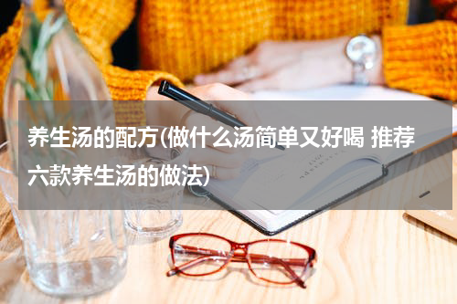 养生汤的配方(做什么汤简单又好喝 推荐六款养生汤的做法)