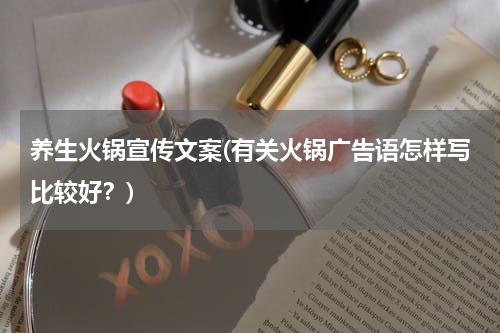 养生火锅宣传文案(有关火锅广告语怎样写比较好？)