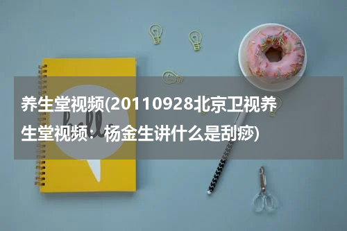 养生堂视频(20110928北京卫视养生堂视频：杨金生讲什么是刮痧)