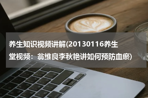 养生知识视频讲解(20130116养生堂视频：翁维良李秋艳讲如何预防血瘀)