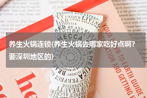 养生火锅连锁(养生火锅去哪家吃好点啊？要深圳地区的)