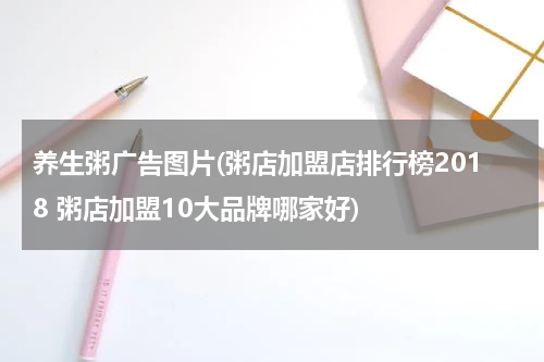 养生粥广告图片(粥店加盟店排行榜2018 粥店加盟10大品牌哪家好)