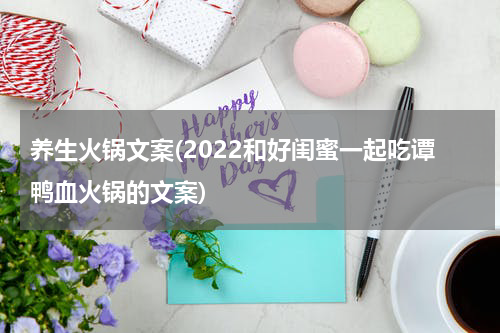养生火锅文案(2022和好闺蜜一起吃谭鸭血火锅的文案)