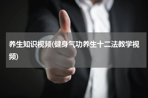 养生知识视频(健身气功养生十二法教学视频)