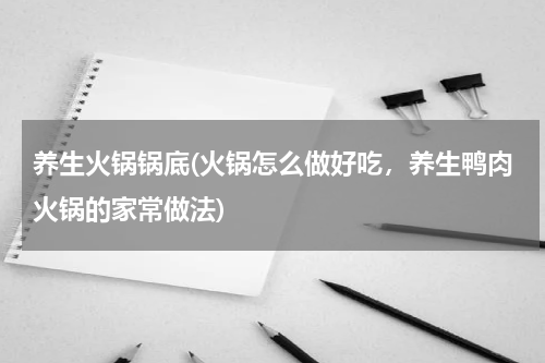 养生火锅锅底(火锅怎么做好吃，养生鸭肉火锅的家常做法)