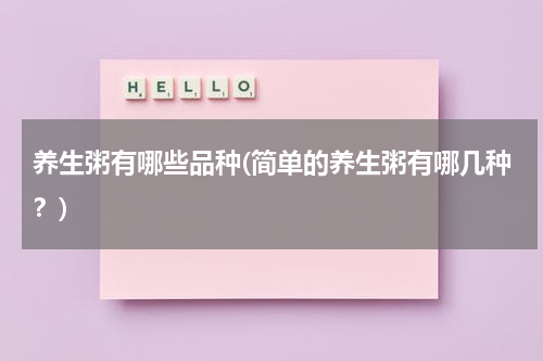 养生粥有哪些品种(简单的养生粥有哪几种？)
