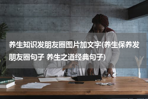 养生知识发朋友圈图片加文字(养生保养发朋友圈句子 养生之道经典句子)
