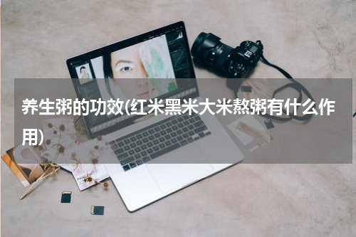 养生粥的功效(红米黑米大米熬粥有什么作用)