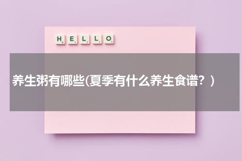 养生粥有哪些(夏季有什么养生食谱？)