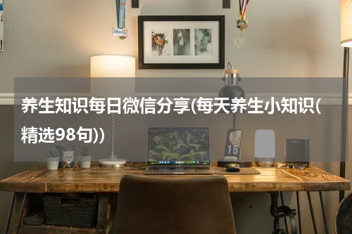 养生知识每日微信分享(每天养生小知识(精选98句))