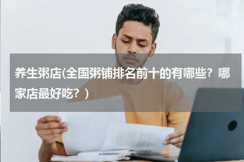 养生粥店(全国粥铺排名前十的有哪些？哪家店最好吃？)