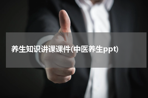 养生知识讲课课件(中医养生ppt)