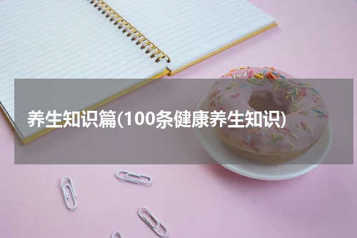 养生知识篇(100条健康养生知识)