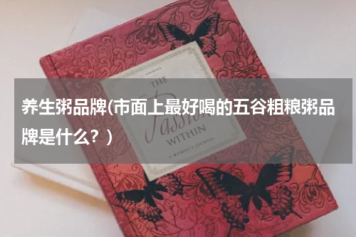 养生粥品牌(市面上最好喝的五谷粗粮粥品牌是什么？)
