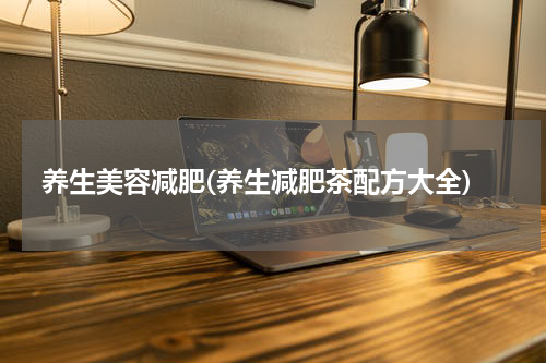 养生美容减肥(养生减肥茶配方大全)