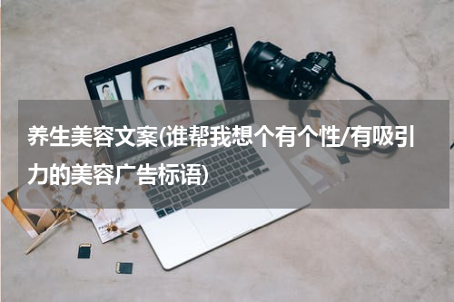 养生美容文案(谁帮我想个有个性/有吸引力的美容广告标语)
