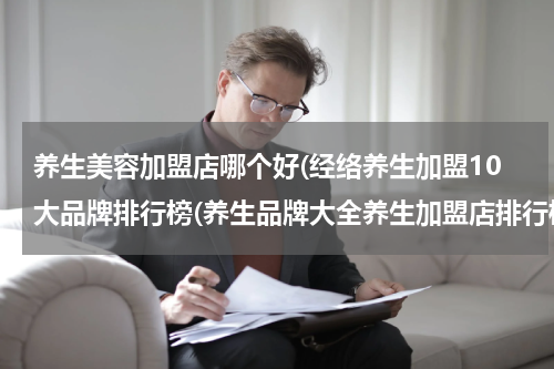 养生美容加盟店哪个好(经络养生加盟10大品牌排行榜(养生品牌大全养生加盟店排行榜))