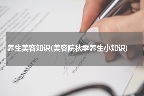 养生美容知识(美容院秋季养生小知识)