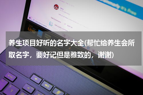 养生项目好听的名字大全(帮忙给养生会所取名字，要好记但是雅致的，谢谢)