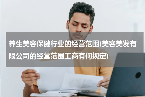 养生美容保健行业的经营范围(美容美发有限公司的经营范围工商有何规定)