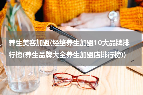 养生美容加盟(经络养生加盟10大品牌排行榜(养生品牌大全养生加盟店排行榜))